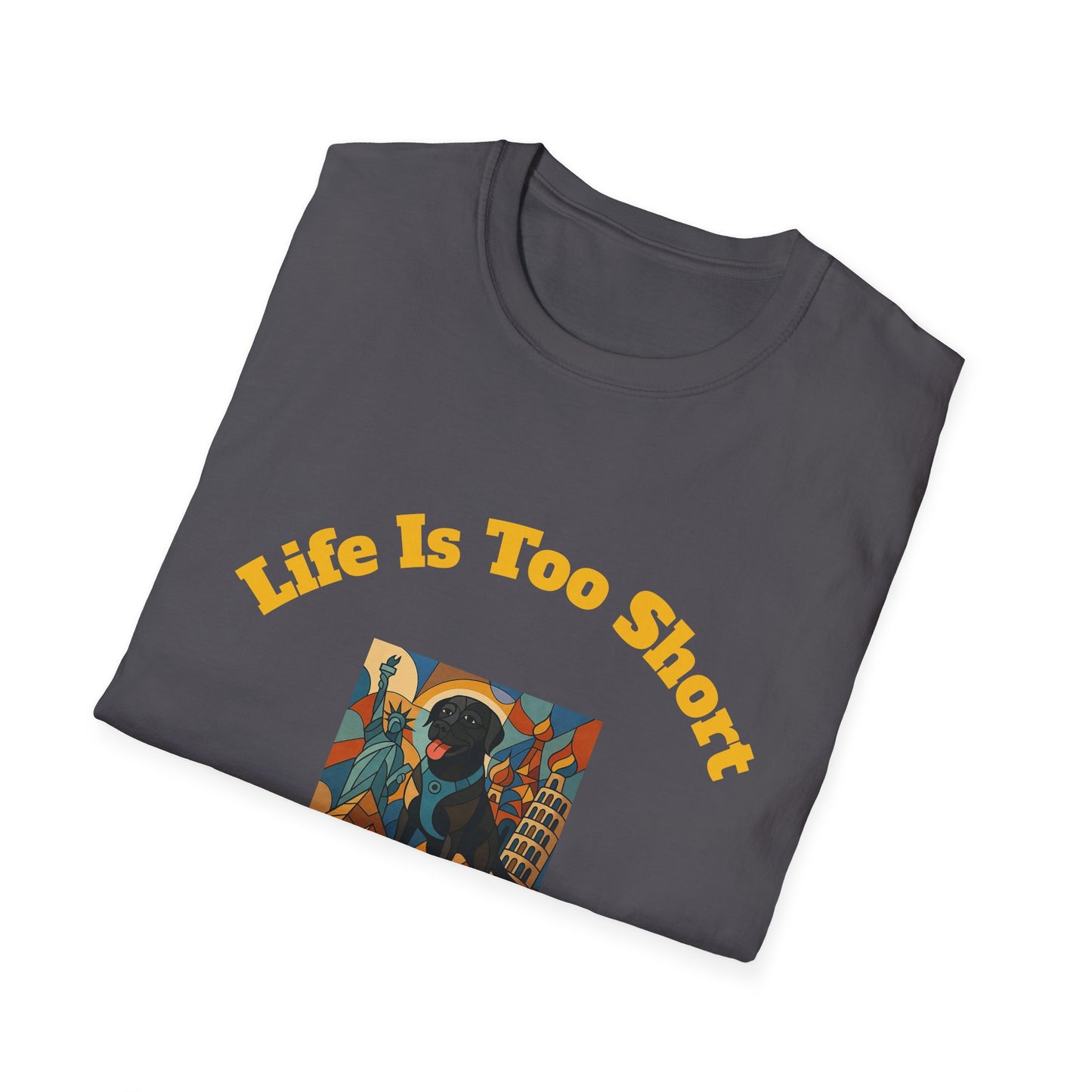 Dog Lover Unisex T-Shirt - "Life Is Too Short To Leave Your Dog At Home"