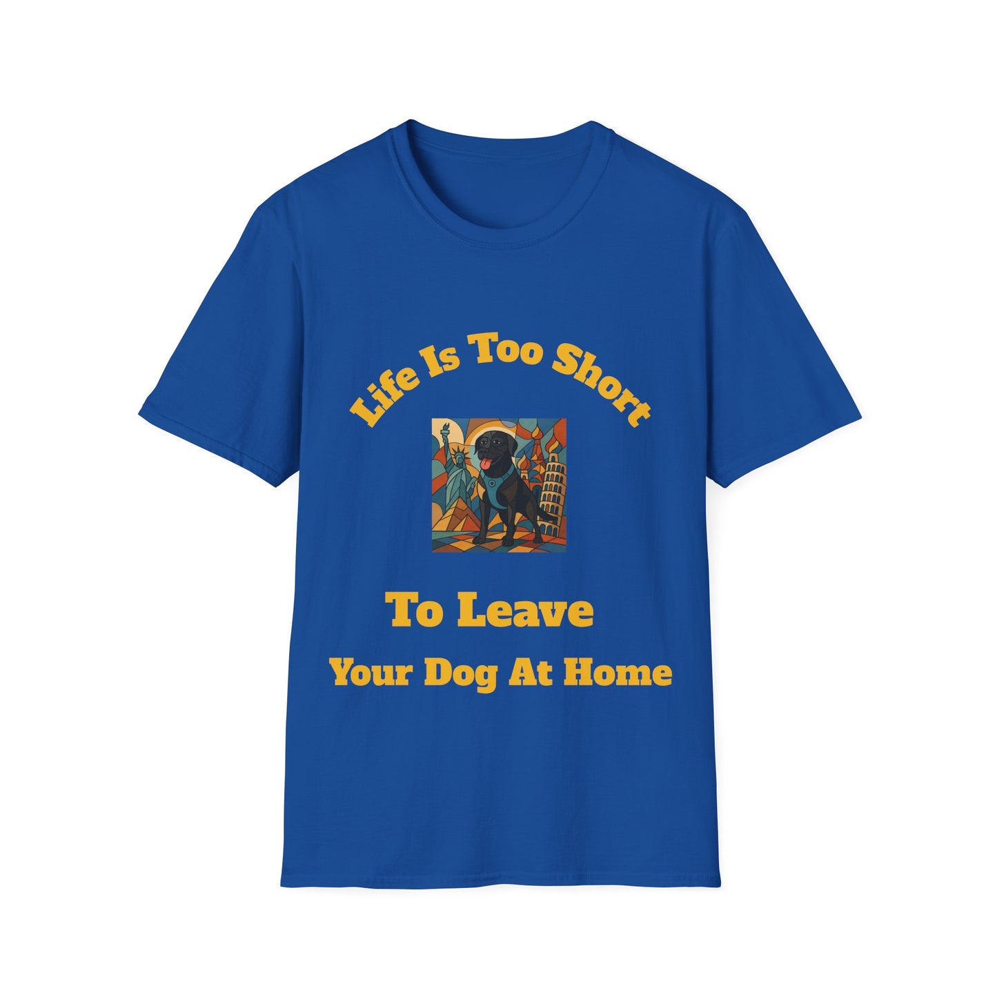 Dog Lover Unisex T-Shirt - "Life Is Too Short To Leave Your Dog At Home"