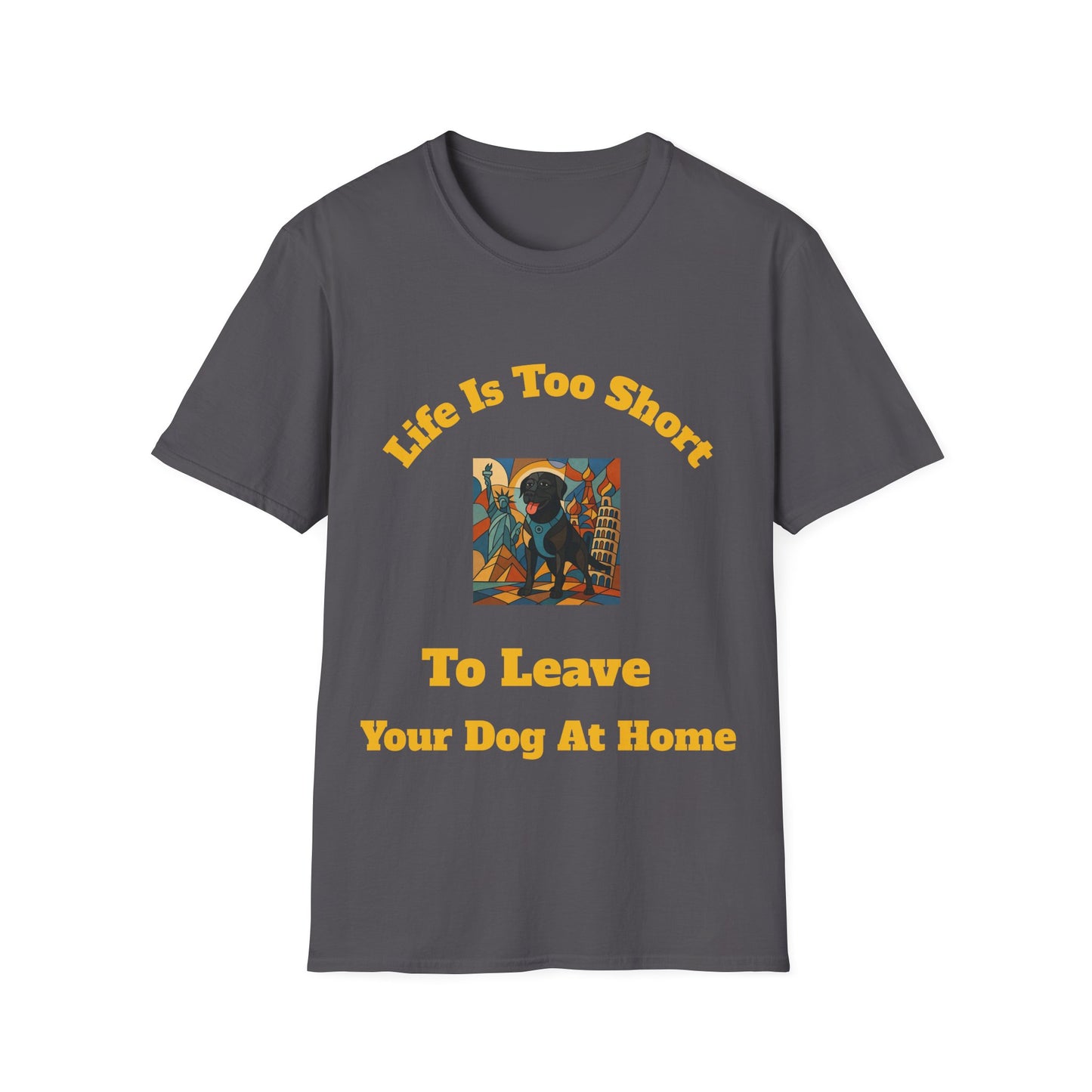 Dog Lover Unisex T-Shirt - "Life Is Too Short To Leave Your Dog At Home"