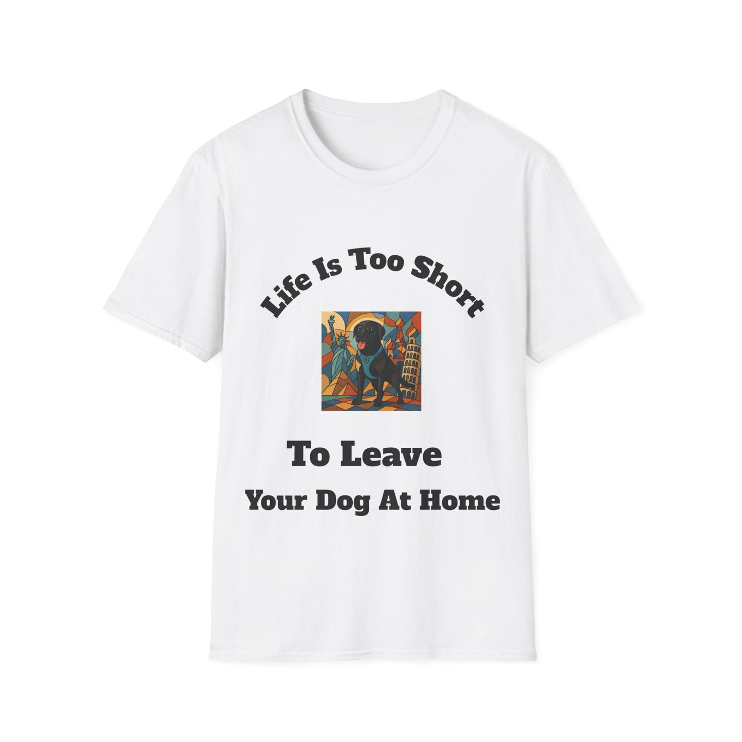 Dog Lover Unisex T-Shirt - "Life Is Too Short To Leave Your Dog At Home"