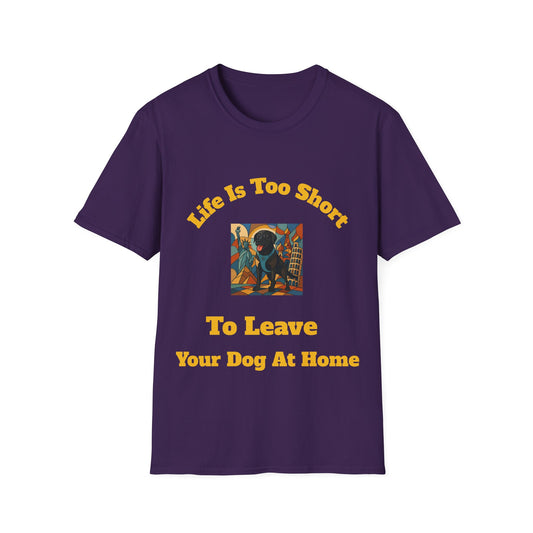 Dog Lover Unisex T-Shirt - "Life Is Too Short To Leave Your Dog At Home"