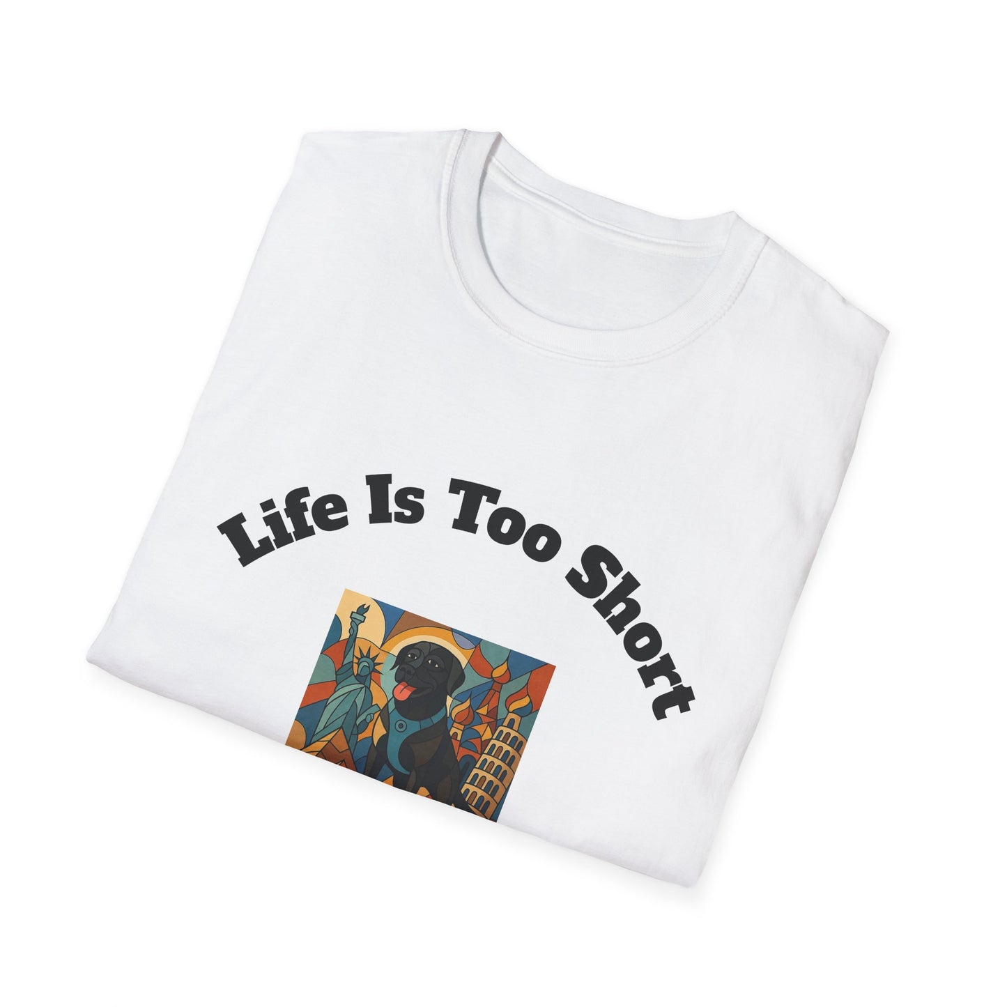 Dog Lover Unisex T-Shirt - "Life Is Too Short To Leave Your Dog At Home"